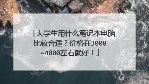 大学生用什么笔记本电脑比较合适？价格在3000~4000左右就好！