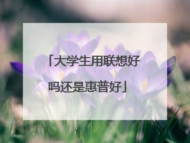 大学生用联想好吗还是惠普好