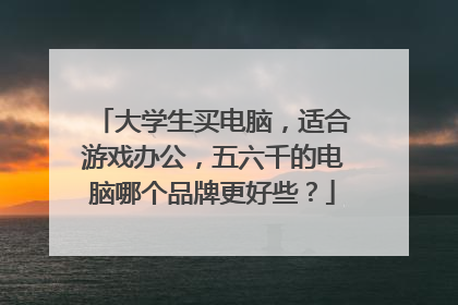 大学生买电脑,适合游戏办公,五六千的电脑哪个品牌更好些?