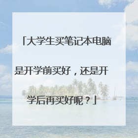大学生买笔记本电脑是开学前买好,还是开学后再买好呢?