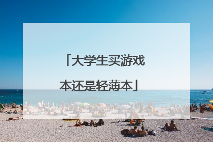 大学生买游戏本还是轻薄本