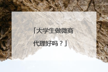 大学生做微商代理好吗?