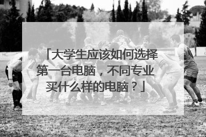 大学生应该如何选择第一台电脑,不同专业买什么样的电脑?