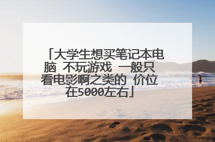大学生想买笔记本电脑 不玩游戏 一般只看电影啊之类的 价位在5000左右