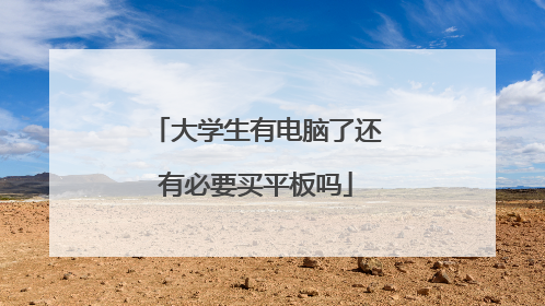 大学生有电脑了还有必要买平板吗