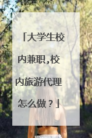 大学生校内兼职,校内旅游代理怎么做?