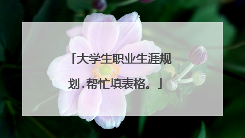 大学生职业生涯规划.帮忙填表格。