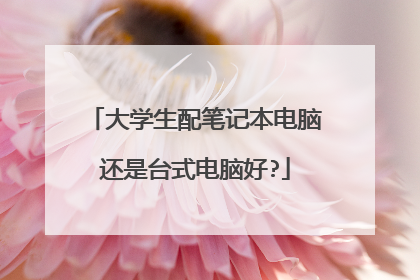 大学生配笔记本电脑还是台式电脑好?