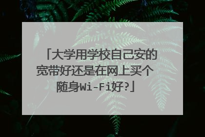 大学用学校自己安的宽带好还是在网上买个随身Wi-Fi好?