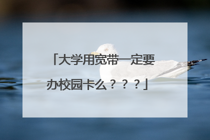大学用宽带一定要办校园卡么？？？