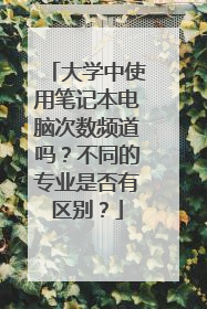 大学中使用笔记本电脑次数频道吗？不同的专业是否有区别？