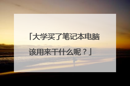 大学买了笔记本电脑该用来干什么呢?
