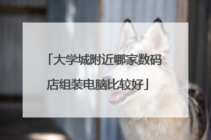 大学城附近哪家数码店组装电脑比较好