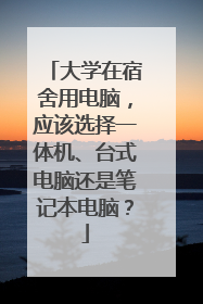 大学在宿舍用电脑,应该选择一体机、台式电脑还是笔记本电脑?
