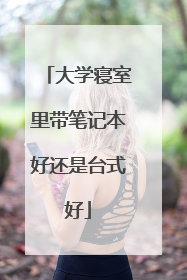 大学寝室里带笔记本好还是台式好