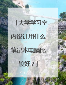 大学学习室内设计用什么笔记本电脑比较好?