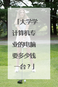 大学学计算机专业的电脑要多少钱一台？