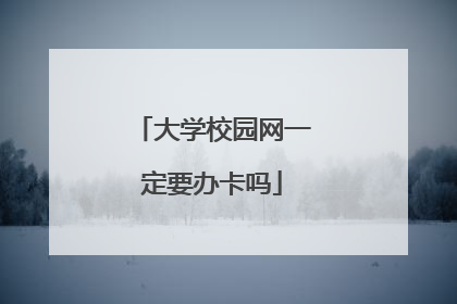 大学校园网一定要办卡吗
