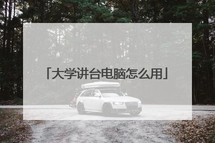 大学讲台电脑怎么用