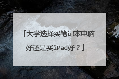 大学选择买笔记本电脑好还是买iPad好？