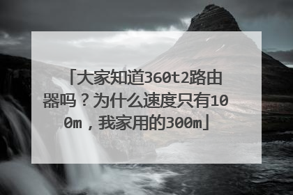 大家知道360t2路由器吗？为什么速度只有100m，我家用的300m