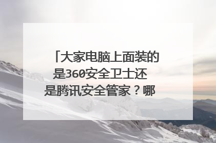 大家电脑上面装的是360安全卫士还是腾讯安全管家?哪个更好用?