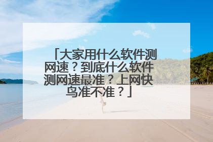 大家用什么软件测网速?到底什么软件测网速最准?上网快鸟准不准?