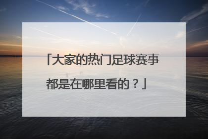 大家的热门足球赛事都是在哪里看的？