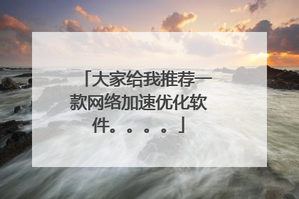 大家给我推荐一款网络加速优化软件。。。。