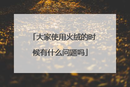 大家使用火绒的时候有什么问题吗