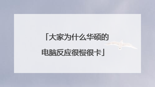 大家为什么华硕的电脑反应很慢很卡