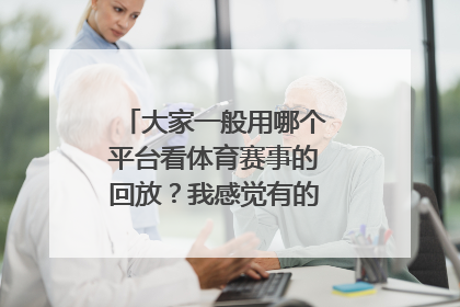 大家一般用哪个平台看体育赛事的回放？我感觉有的平台不太齐全。