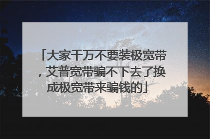 大家千万不要装极宽带，艾普宽带骗不下去了换成极宽带来骗钱的