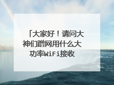 大家好!请问大神们蹭网用什么大功率WiFi接收器好那,给介绍几款谢谢……