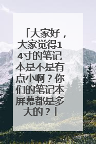 大家好,大家觉得14寸的笔记本是不是有点小啊?你们的笔记本屏幕都是多大的?
