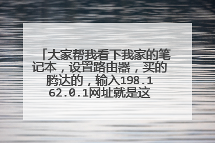 大家帮我看下我家的笔记本,设置路由器,买的腾达的,输入198.162.0.1网址就是这个界面怎么回