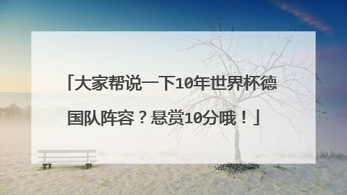 大家帮说一下10年世界杯德国队阵容？悬赏10分哦！