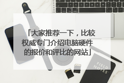 大家推荐一下,比较权威专门介绍电脑硬件的报价和评比的网站