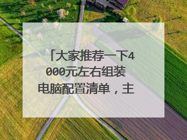 大家推荐一下4000元左右组装电脑配置清单，主要玩大型游戏。