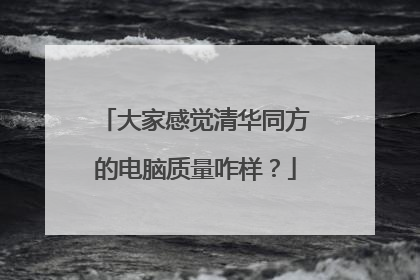 大家感觉清华同方的电脑质量咋样?