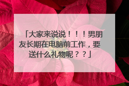 大家来说说！！！男朋友长期在电脑前工作，要送什么礼物呢？？