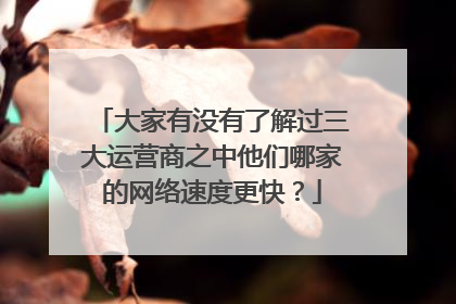 大家有没有了解过三大运营商之中他们哪家的网络速度更快?