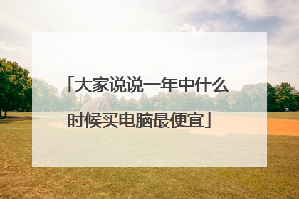 大家说说一年中什么时候买电脑最便宜