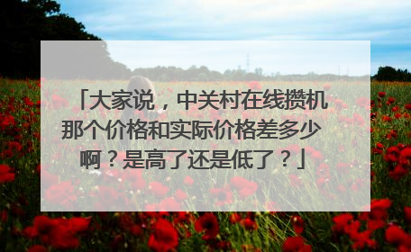 大家说,中关村在线攒机那个价格和实际价格差多少啊?是高了还是低了?