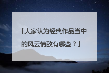 大家认为经典作品当中的风云情敌有哪些?