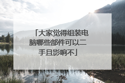大家觉得组装电脑哪些部件可以二手且影响不