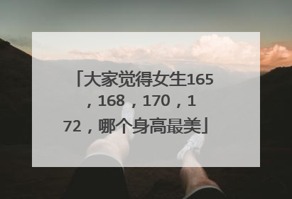 大家觉得女生165,168,17O,172,哪个身高最美