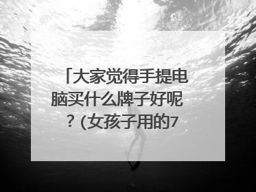 大家觉得手提电脑买什么牌子好呢?(女孩子用的7000)