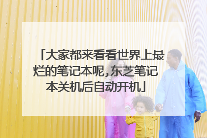 大家都来看看世界上最烂的笔记本呢,东芝笔记本关机后自动开机