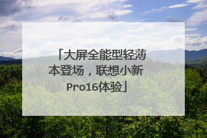 大屏全能型轻薄本登场,联想小新Pro16体验